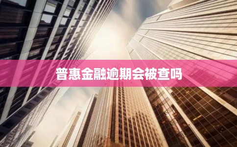 普惠金融逾期会被查吗