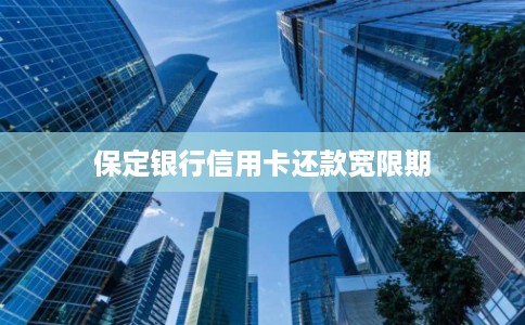 保定银行信用卡还款宽限期