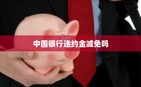中国银行违约金减免吗