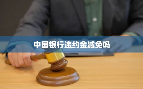 中国银行违约金减免吗