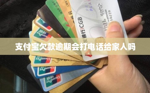 支付宝欠款逾期会打电话给家人吗