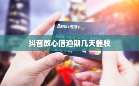 抖音放心借逾期几天催收