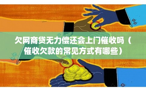欠网商贷无力偿还会上门催收吗（催收欠款的常见方式有哪些）
