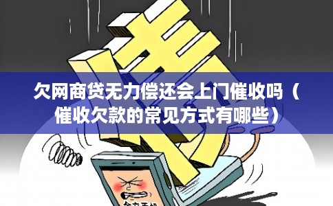 欠网商贷无力偿还会上门催收吗（催收欠款的常见方式有哪些）