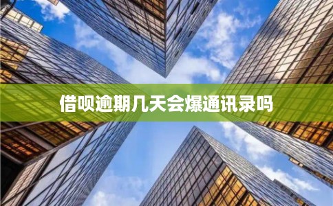 借呗逾期几天会爆通讯录吗