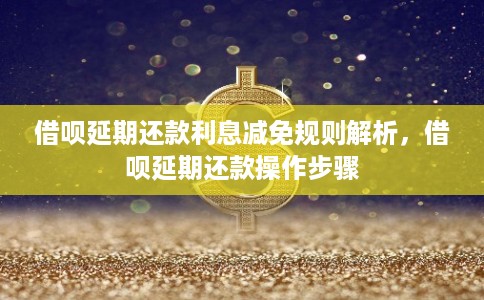 借呗延期还款利息减免规则解析，借呗延期还款操作步骤