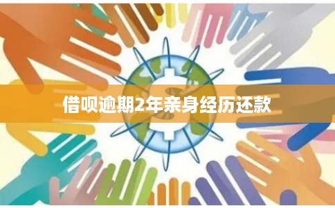 借呗逾期2年亲身经历还款