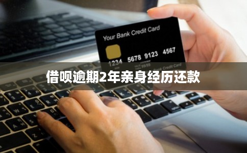 借呗逾期2年亲身经历还款