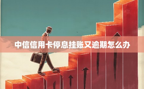 中信信用卡停息挂账又逾期怎么办