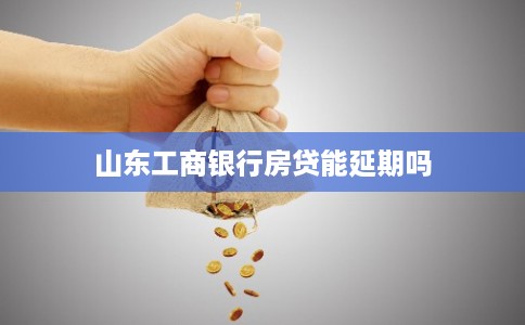 山东工商银行房贷能延期吗