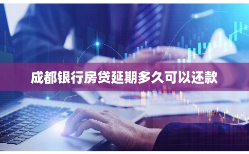 成都银行房贷延期多久可以还款