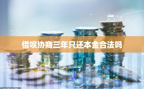 借呗协商三年只还本金合法吗
