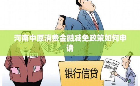河南中原消费金融减免政策如何申请