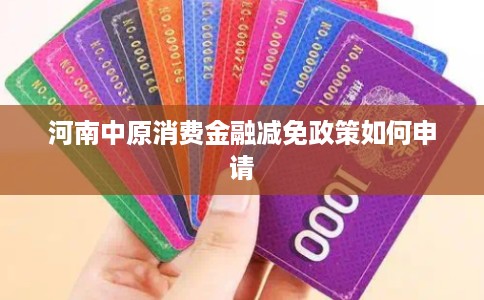 河南中原消费金融减免政策如何申请