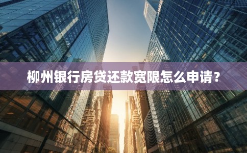 柳州银行房贷还款宽限怎么申请？