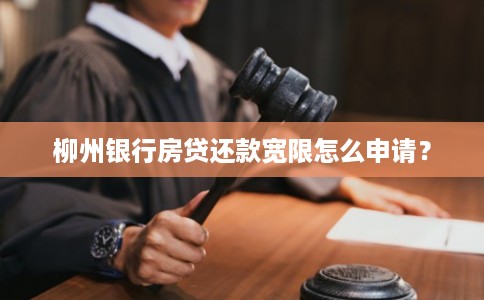 柳州银行房贷还款宽限怎么申请？
