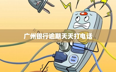 广州银行逾期天天打电话