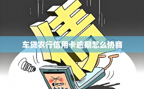 车贷农行信用卡逾期怎么协商