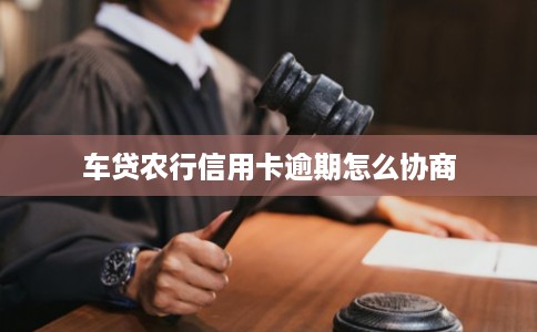 车贷农行信用卡逾期怎么协商