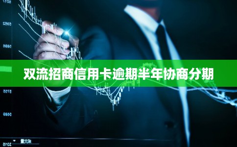 双流招商信用卡逾期半年协商分期
