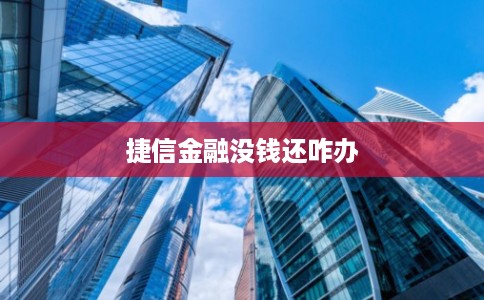捷信金融没钱还咋办 捷信金融没钱还咋办