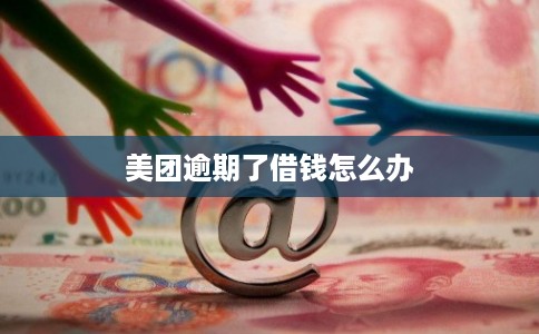 美团逾期了借钱怎么办