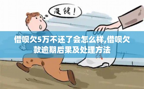 借呗欠5万不还了会怎么样,借呗欠款逾期后果及处理方法