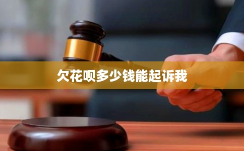 欠花呗多少钱能起诉我