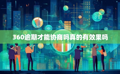 360逾期才能协商吗真的有效果吗