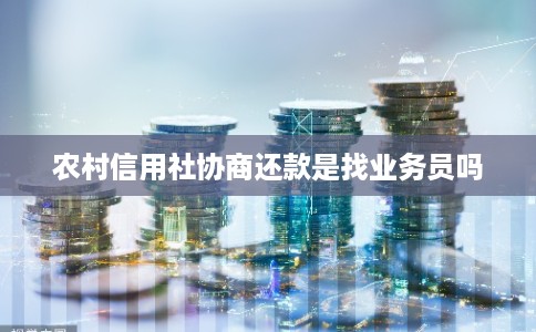 农村信用社协商还款是找业务员吗