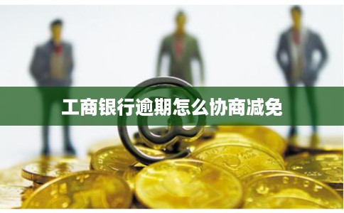 工商银行逾期怎么协商减免