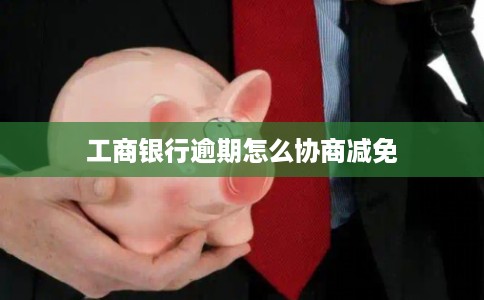 工商银行逾期怎么协商减免