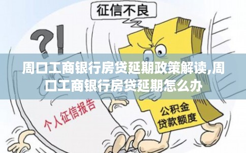 周口工商银行房贷延期政策解读,周口工商银行房贷延期怎么办