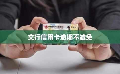 交行信用卡逾期不减免