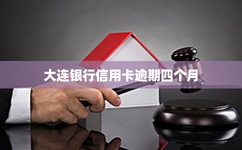 大连银行信用卡逾期四个月