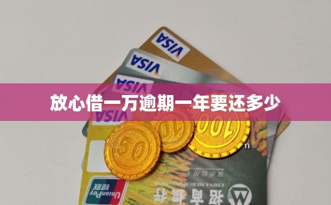 放心借一万逾期一年要还多少