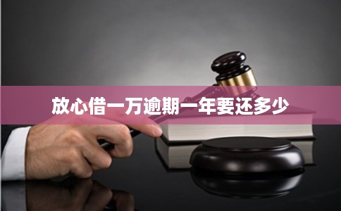 放心借一万逾期一年要还多少