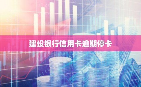 建设银行信用卡逾期停卡 建设银行信用卡逾期停卡