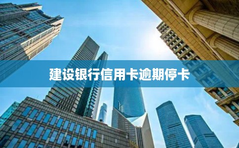 建设银行信用卡逾期停卡 建设银行信用卡逾期停卡