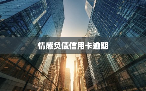 情感负债信用卡逾期 情感负债信用卡逾期