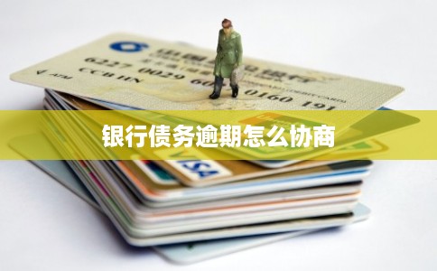 银行债务逾期怎么协商
