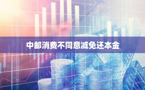 中邮消费不同意减免还本金