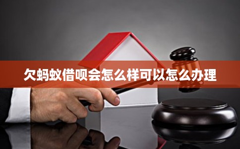 欠蚂蚁借呗会怎么样可以怎么办理