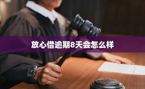 放心借逾期8天会怎么样