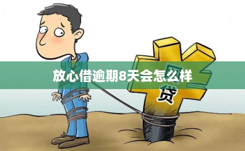 放心借逾期8天会怎么样
