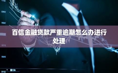 百信金融贷款严重逾期怎么办进行处理