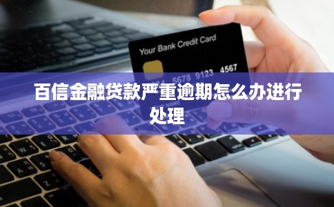 百信金融贷款严重逾期怎么办进行处理