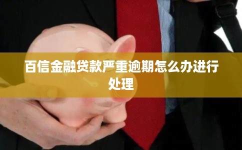 百信金融贷款严重逾期怎么办进行处理