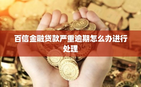 百信金融贷款严重逾期怎么办进行处理