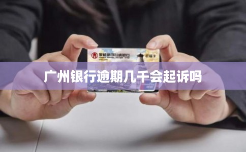 广州银行逾期几千会起诉吗
